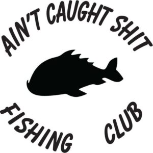 Ain't Caught Sh*t Fishing Club
